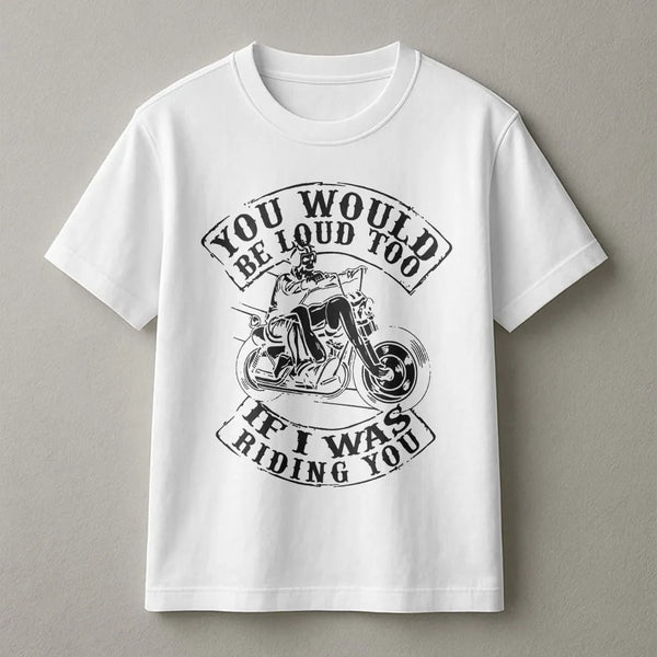 Motorcycle Graphic T-Shirt | You Would Be Loud Too Slogan | Premium 100% Cotton Biker Apparel | Gift for Motorcyclists and Bi